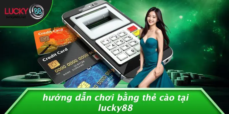 LUCKY88 CHƠI BẰNG THẺ CÀO: VUI HẾT MÌNH, THƯỞNG SIÊU NHANH