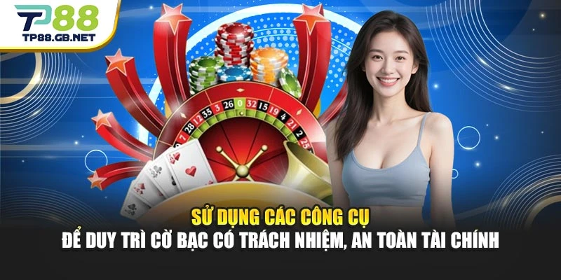 Cờ Bạc Có Trách Nhiệm TP88 – Kiểm Soát Ngân Sách Và Hạn Chế Rủi Ro